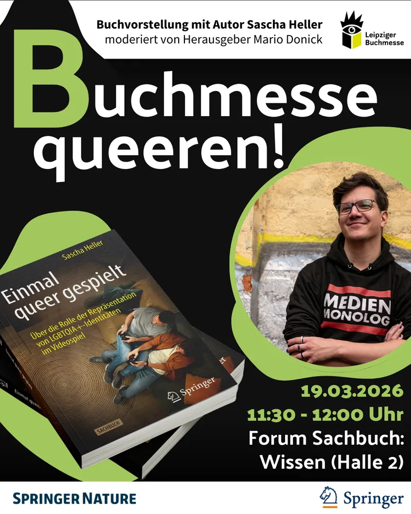 Veranstaltungskachel: Oben ist ein weißer Querbalken mit dem Logo der Leipziger Buchmesse. Daneben steht: Buchvorstellung mit Autor Sascha Heller. Moderiert von Herausgeber Mario Donick. Darunter ein schwarzes Rechteck. In großen weißen Buchstaben steht hier: Buchmesse queeren! Rechts davon in grünem Kreis ein Foto von Sascha Heller. Links darunter, auf einem grünen Oval, ein Foto des Buches 'Einmal queer gespielt.'. Rechts davon der Text: 19.03.2026. 11:30 - 12:00 Uhr. Forum Sachbuch: Wissen (Halle 2). Darunter in weißem Querbalken die Logos von Springer Nature und dem Springer Verlag.